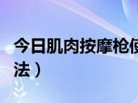 今日肌肉按摩枪使用方法（理疗按摩枪使用方法）