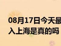 08月17日今天最新更新 7个省一律不允许进入上海是真的吗