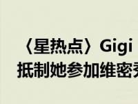 〈星热点〉Gigi hadid歧视亚洲人 不少网友抵制她参加维密秀