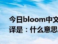 今日bloom中文是什么意思（blooms的翻译是：什么意思）