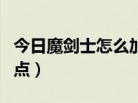 今日魔剑士怎么加点最好（求摩尔勇士剑士加点）