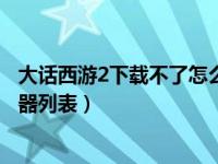 大话西游2下载不了怎么回事（大话西游2无法下载游戏服务器列表）