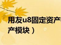 用友u8固定资产模块在哪里（用友u8固定资产模块）