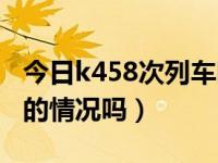 今日k458次列车晚点情况（k457最近有晚点的情况吗）