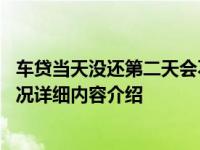 车贷当天没还第二天会不会自动扣款 以下信息要看完具体情况详细内容介绍