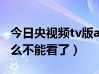 今日央视频tv版apk安装包（tv版的视频为什么不能看了）