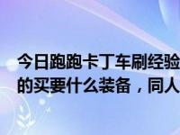 今日跑跑卡丁车刷经验用哪个角色（跑跑怎么刷金币多对刷的买要什么装备，同人物）