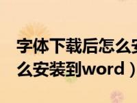 字体下载后怎么安装到word（字体下载后怎么安装到word）