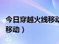 今日穿越火线移动键为什么动不了（穿越火线移动）