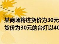 某商场将进货价为30元的台灯以40的售价售出（某商场将进货价为30元的台灯以40元售出）