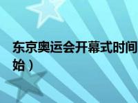 东京奥运会开幕式时间几点开始（东京奥运会开幕式何时开始）