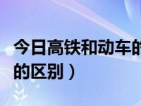 今日高铁和动车的区别在哪里呢（高铁和动车的区别）