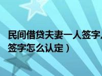 民间借贷夫妻一人签字,另一个有责任吗（民间借贷夫妻一方签字怎么认定）