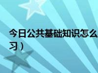 今日公共基础知识怎么学才能得高分（公共基础知识怎么复习）