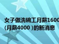 女子做洗碗工月薪1600引宝妈共鸣是怎么回事，关于洗碗工(月薪4000 )的新消息