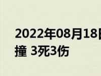 2022年08月18日消息 货车与商务车对向相撞 3死3伤