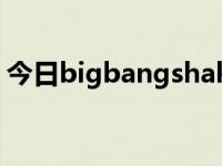 今日bigbangshakelaka（bigbangshake）