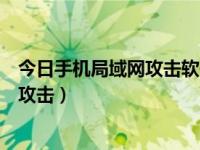 今日手机局域网攻击软件（怎么防止局域网攻击软件怎么反攻击）