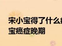 宋小宝得了什么病癌症是真的吗 真相是宋小宝癌症晚期