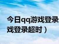 今日qq游戏登录超时请检查你的网络（qq游戏登录超时）