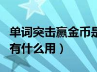 单词突击赢金币是什么用的（单词突击赢金币有什么用）