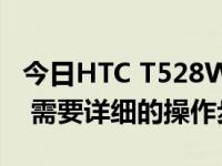 今日HTC T528W（HTC t528W 怎么ROOT 需要详细的操作步骤和软件）