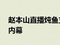 赵本山直播炖鱼支持女儿 揭其被抓事件新闻内幕