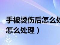 手被烫伤后怎么处理生活小妙招（手被烫伤后怎么处理）