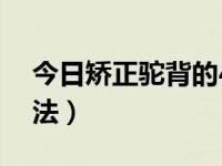 今日矫正驼背的4个运动（矫正驼背的4个方法）