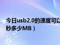 今日usb2.0的速度可以达到多少（USB2.0的传输速度是每秒多少MB）