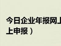 今日企业年报网上申报流程操作（企业年报网上申报）