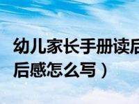 幼儿家长手册读后感怎么写（幼儿家长手册读后感怎么写）