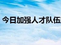 今日加强人才队伍建设（加强人才队伍建设）