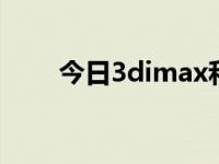 今日3dimax和2dimax（3dimax）