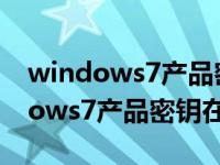 windows7产品密钥在哪里可以查看（windows7产品密钥在哪里）