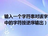 输入一个字符串对该字符串进行逆序（输入一个字符串把其中的字符按逆序输出）