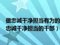 做忠诚干净担当有为的新时期党员干部（新时代如何做一名忠诚干净担当的干部）