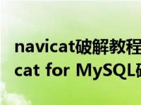 navicat破解教程简书（Navicat破解版 Navicat for MySQL破解教程）