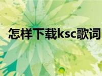 怎样下载ksc歌词（爱剪辑ksc歌词下载网）