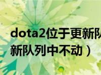 dota2位于更新队列中怎么办（dota2位于更新队列中不动）