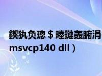 鍥犱负璁＄畻鏈轰腑涓㈠けMSVCP140（因为计算机中丢失msvcp140 dll）