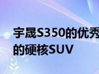 宇晟S350的优秀实力和加持可以成为最实用的硬核SUV