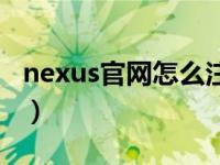 nexus官网怎么注册手机版（nexus官网注册）