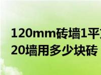 120mm砖墙1平方米多少块砖（砌墙 1平米120墙用多少块砖）