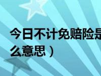 今日不计免赔险是什么意思（不计免赔险是什么意思）