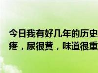 今日我有好几年的历史了，最近戒烟了。阴茎勃起的时候很疼，尿很黄，味道很重，类似于一些汤。