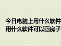 今日电脑上用什么软件可以画房子的平面设计图片（电脑上用什么软件可以画房子的平面设计图）