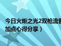 今日火炬之光2双枪流普攻伤害太低（火炬之光2漂流者双枪加点心得分享）