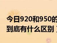 今日920和950的区别（920和920t硬件方面到底有什么区别）