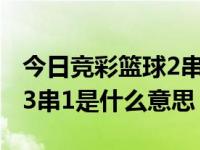 今日竞彩篮球2串1什么意思（竞彩里面2串1 3串1是什么意思）